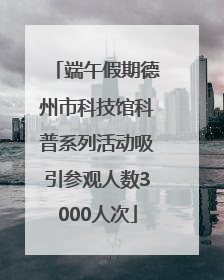 端午假期德州市科技馆科普系列活动吸引参观人数3000人次