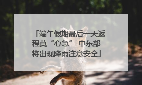 端午假期最后一天返程莫“心急” 中东部将出现降雨注意安全