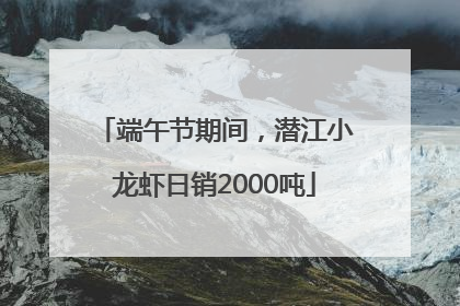 端午节期间，潜江小龙虾日销2000吨