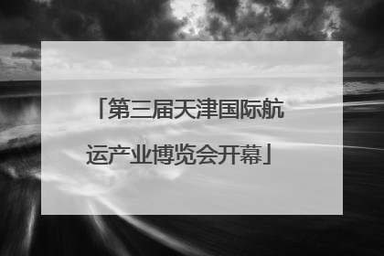第三届天津国际航运产业博览会开幕