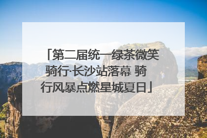 第二届统一绿茶微笑骑行·长沙站落幕 骑行风暴点燃星城夏日