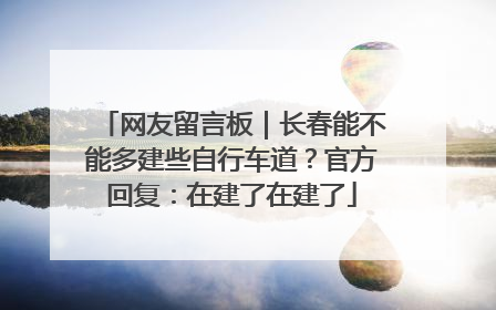 网友留言板｜长春能不能多建些自行车道？官方回复：在建了在建了