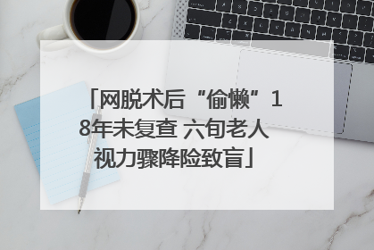 网脱术后“偷懒”18年未复查 六旬老人视力骤降险致盲