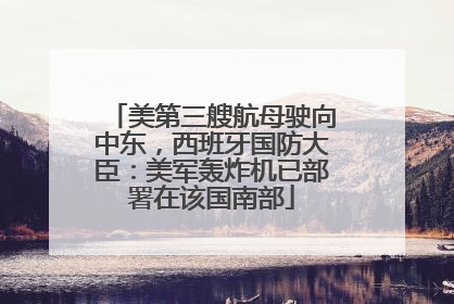 美第三艘航母驶向中东，西班牙国防大臣：美军轰炸机已部署在该国南部