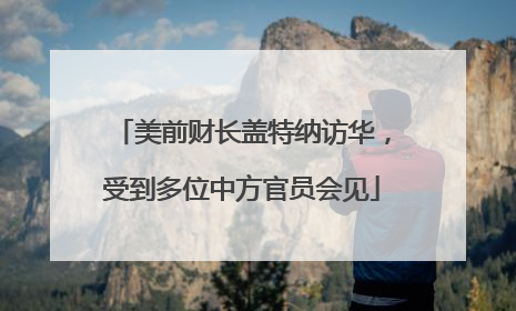 美前财长盖特纳访华，受到多位中方官员会见