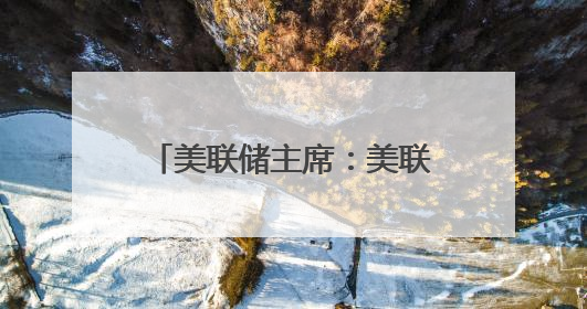 美联储主席：美联储工作方式不会受特朗普影响，从未寻求与总统会面