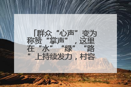 群众“心声”变为称赞“掌声”，这里在“水”“绿”“路”上持续发力，村容村貌焕然一新