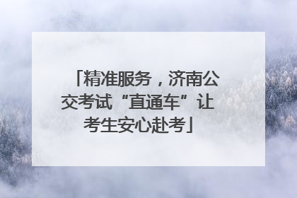 精准服务，济南公交考试“直通车”让考生安心赴考