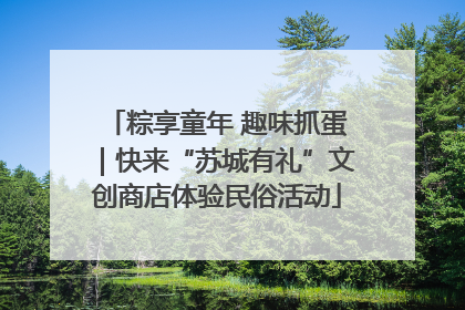 粽享童年 趣味抓蛋｜快来“苏城有礼”文创商店体验民俗活动