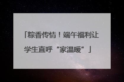 粽香传情！端午福利让学生直呼“家温暖”