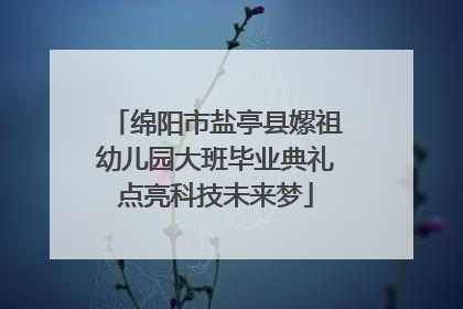 绵阳市盐亭县嫘祖幼儿园大班毕业典礼点亮科技未来梦