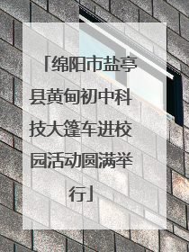 绵阳市盐亭县黄甸初中科技大篷车进校园活动圆满举行