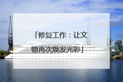 修复工作：让文物再次焕发光彩