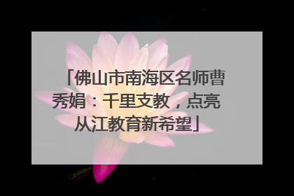 佛山市南海区名师曹秀娟：千里支教，点亮从江教育新希望
