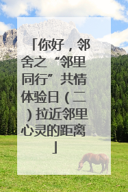 你好，邻舍之“邻里同行”共情体验日（二）拉近邻里心灵的距离