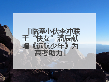 临潼小伙李冲联手“快女”潘辰献唱《远航少年》为高考助力