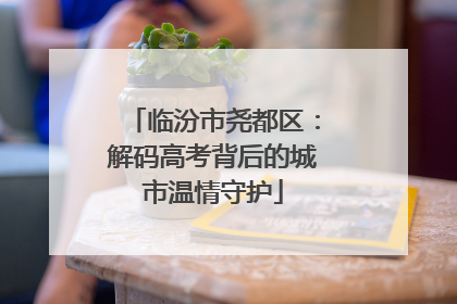 临汾市尧都区：解码高考背后的城市温情守护