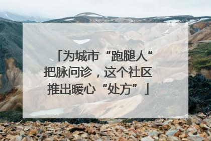 为城市“跑腿人”把脉问诊，这个社区推出暖心“处方”