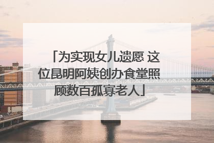 为实现女儿遗愿 这位昆明阿姨创办食堂照顾数百孤寡老人