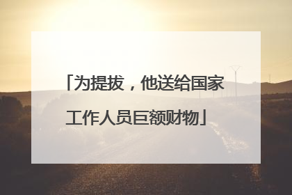 为提拔，他送给国家工作人员巨额财物