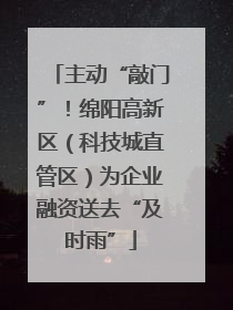 主动“敲门”！绵阳高新区（科技城直管区）为企业融资送去“及时雨”