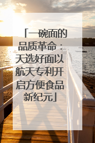 一碗面的品质革命：天选好面以航天专利开启方便食品新纪元