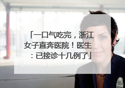 一口气吃完，浙江女子直奔医院！医生：已接诊十几例了