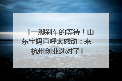 一脚刹车的等待！山东宝妈直呼太感动：来杭州创业选对了