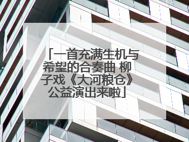 一首充满生机与希望的合奏曲 柳子戏《大河粮仓》公益演出来啦