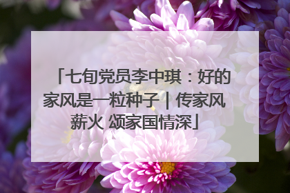 七旬党员李中琪：好的家风是一粒种子｜传家风薪火 颂家国情深