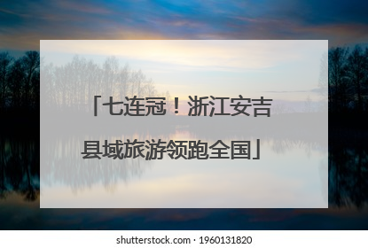 七连冠！浙江安吉县域旅游领跑全国