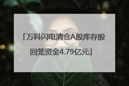 万科闪电清仓A股库存股 回笼资金4.79亿元