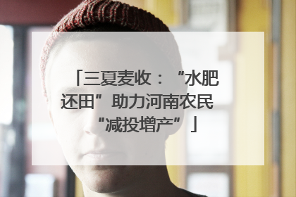 三夏麦收：“水肥还田”助力河南农民“减投增产”