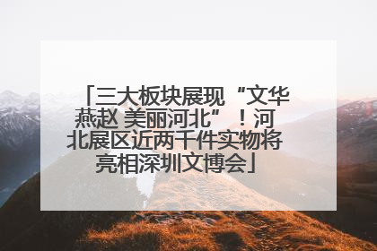 三大板块展现“文华燕赵 美丽河北”！河北展区近两千件实物将亮相深圳文博会