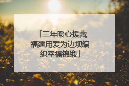 三年暖心援藏 福建用爱为边坝编织幸福锦缎