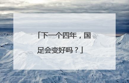 下一个四年，国足会变好吗？
