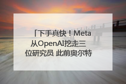 下手真快！Meta从OpenAI挖走三位研究员 此前奥尔特曼还曾出言嘲讽