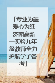 专业为墨 爱心为纸 济南高新一实验九年级教师全力护航学子备考