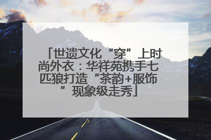 世遗文化“穿”上时尚外衣：华祥苑携手七匹狼打造“茶韵+服饰”现象级走秀