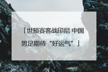 世预赛客战印尼 中国男足期待“好运气”