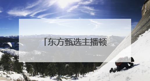 东方甄选主播顿顿离职，被称为下一个董宇辉
