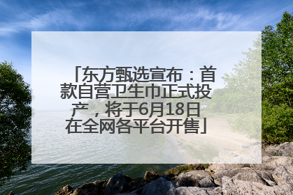 东方甄选宣布：首款自营卫生巾正式投产，将于6月18日在全网各平台开售