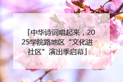 中华诗词唱起来，2025学院路地区“文化进社区”演出季启幕