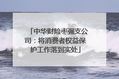 中华财险枣强支公司：将消费者权益保护工作落到实处