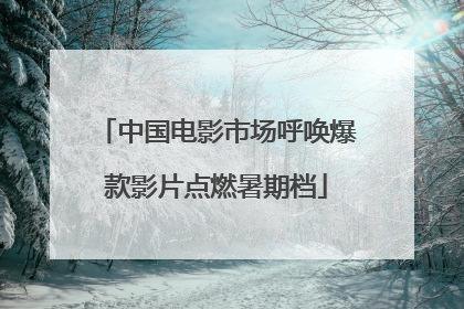 中国电影市场呼唤爆款影片点燃暑期档