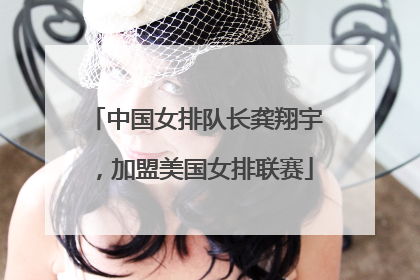 中国女排队长龚翔宇，加盟美国女排联赛