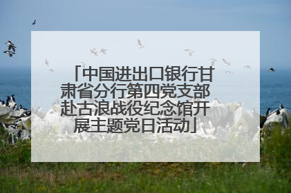 中国进出口银行甘肃省分行第四党支部赴古浪战役纪念馆开展主题党日活动