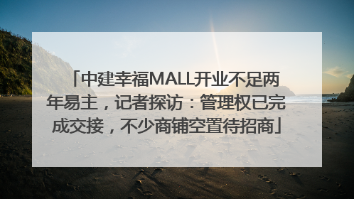 中建幸福MALL开业不足两年易主，记者探访：管理权已完成交接，不少商铺空置待招商