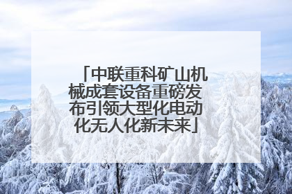 中联重科矿山机械成套设备重磅发布引领大型化电动化无人化新未来