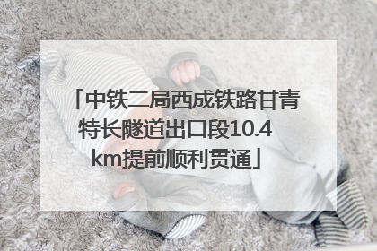 中铁二局西成铁路甘青特长隧道出口段10.4km提前顺利贯通